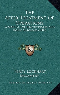 The After-Treatment Of Operations: A Manual For Practitioners And House Surgeons (1909)