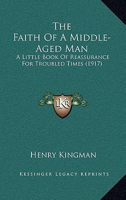The Faith Of A Middle-Aged Man: A Little Book Of Reassurance For Troubled Times (1917)