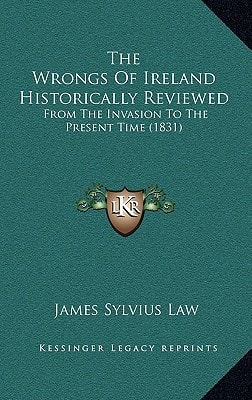 The Wrongs Of Ireland Historically Reviewed: From The Invasion To The Present Time (1831)