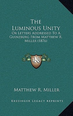 The Luminous Unity: Or Letters Addressed To A. Guinzburg From Matthew R. Miller (1876)