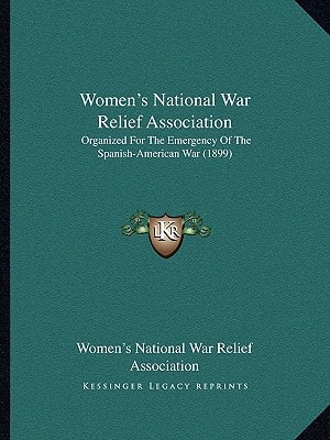 Women's National War Relief Association: Organized For The Emergency Of The Spanish-American War (1899)