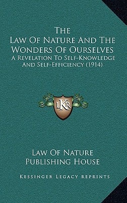 The Law Of Nature And The Wonders Of Ourselves: A Revelation To Self-Knowledge And Self-Efficiency (1914)