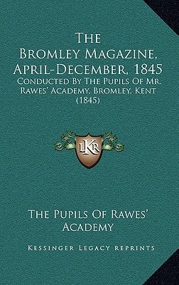 The Bromley Magazine, April-December, 1845: Conducted By The Pupils Of Mr. Rawes' Academy, Bromley, Kent (1845)