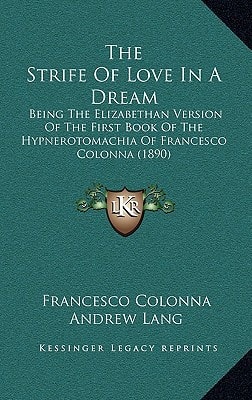 The Strife Of Love In A Dream: Being The Elizabethan Version Of The First Book Of The Hypnerotomachia Of Francesco Colonna (1890)