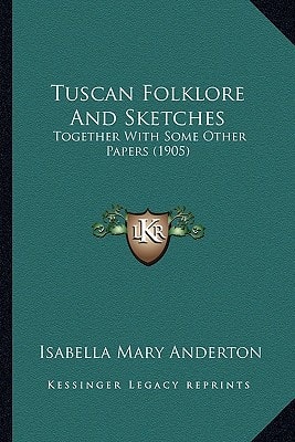 Tuscan Folklore And Sketches: Together With Some Other Papers (1905)