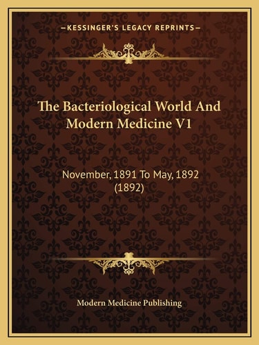 The Bacteriological World And Modern Medicine V1: November, 1891 To May, 1892 (1892)