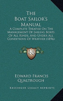 The Boat Sailor's Manual: A Complete Treatise On The Management Of Sailing Boats Of All Kinds, And Under All Conditions Of Weather (1896)