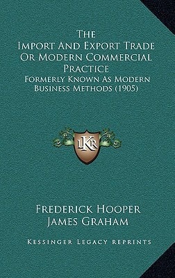 The Import And Export Trade Or Modern Commercial Practice: Formerly Known As Modern Business Methods (1905)