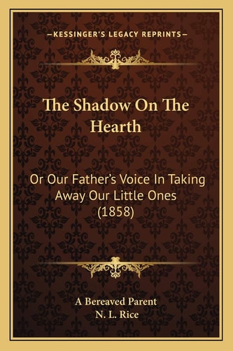The Shadow On The Hearth: Or Our Father's Voice In Taking Away Our Little Ones (1858)