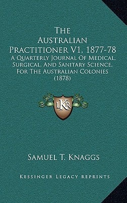 The Australian Practitioner V1, 1877-78: A Quarterly Journal Of Medical, Surgical, And Sanitary Science, For The Australian Colonies (1878)