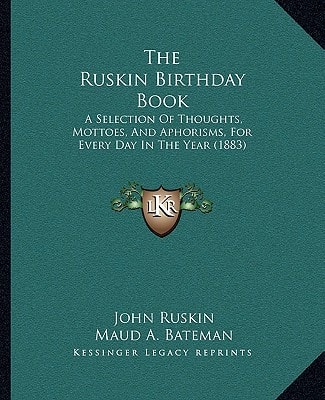 The Ruskin Birthday Book: A Selection Of Thoughts, Mottoes, And Aphorisms, For Every Day In The Year (1883)