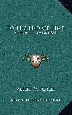 To The End Of Time: A Prophetic Work (1899)