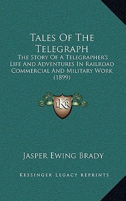 Tales Of The Telegraph: The Story Of A Telegrapher's Life And Adventures In Railroad Commercial And Military Work (1899)