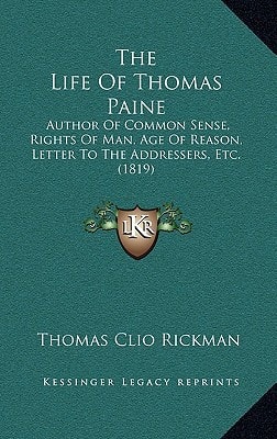 The Life Of Thomas Paine: Author Of Common Sense, Rights Of Man, Age Of Reason, Letter To The Addressers, Etc. (1819)