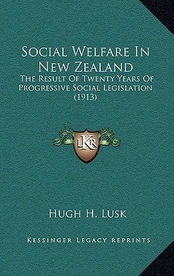Social Welfare In New Zealand: The Result Of Twenty Years Of Progressive Social Legislation (1913)