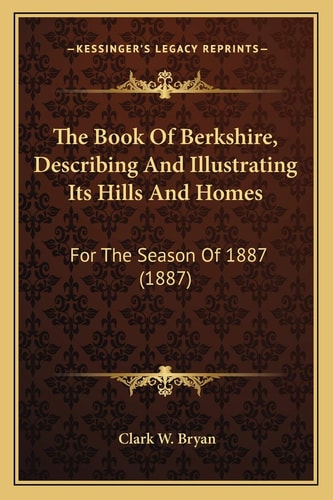 The Book Of Berkshire, Describing And Illustrating Its Hills And Homes: For The Season Of 1887 (1887)