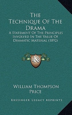 The Technique Of The Drama: A Statement Of The Principles Involved In The Value Of Dramatic Material (1892)