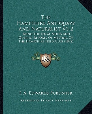 The Hampshire Antiquary And Naturalist V1-2: Being The Local Notes And Queries, Reports Of Meeting Of The Hampshire Field Club (1892)