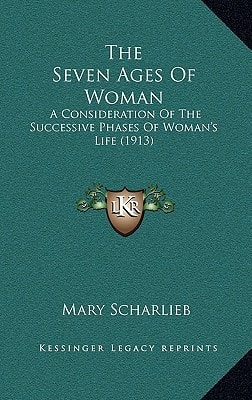 The Seven Ages Of Woman: A Consideration Of The Successive Phases Of Woman's Life (1913)
