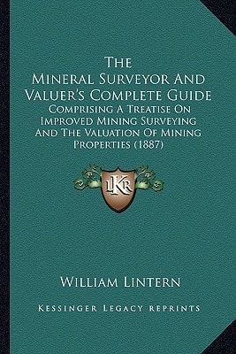 The Mineral Surveyor And Valuer's Complete Guide: Comprising A Treatise On Improved Mining Surveying And The Valuation Of Mining Properties (1887)