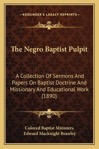 The Negro Baptist Pulpit: A Collection Of Sermons And Papers On Baptist Doctrine And Missionary And Educational Work (1890)