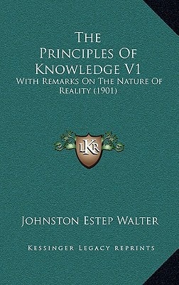 The Principles Of Knowledge V1: With Remarks On The Nature Of Reality (1901)