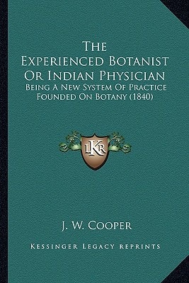 The Experienced Botanist Or Indian Physician: Being A New System Of Practice Founded On Botany (1840)