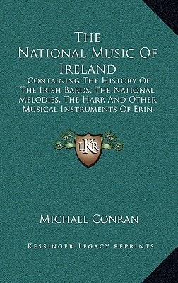 The National Music Of Ireland: Containing The History Of The Irish Bards, The National Melodies, The Harp, And Other Musical Instruments Of Erin (1850)
