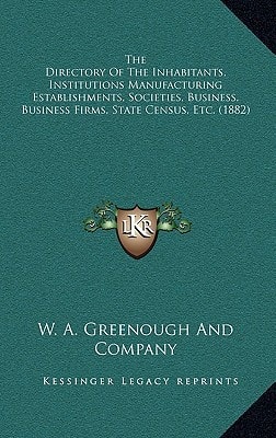 The Directory Of The Inhabitants, Institutions Manufacturing Establishments, Societies, Business, Business Firms, State Census, Etc. (1882)