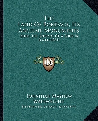 The Land Of Bondage, Its Ancient Monuments: Being The Journal Of A Tour In Egypt (1851)