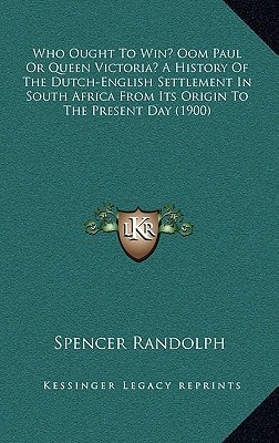 Who Ought To Win? Oom Paul Or Queen Victoria? A History Of The Dutch-English Settlement In South Africa From Its Origin To The Present Day (1900)