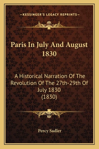 Paris In July And August 1830: A Historical Narration Of The Revolution Of The 27th-29th Of July 1830 (1830)