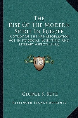 The Rise Of The Modern Spirit In Europe: A Study Of The Pre-Reformation Age In Its Social, Scientific, And Literary Aspects (1912)