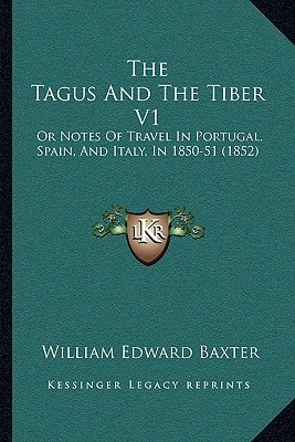The Tagus And The Tiber V1: Or Notes Of Travel In Portugal, Spain, And Italy, In 1850-51 (1852)