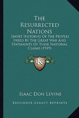 The Resurrected Nations: Short Histories Of The Peoples Freed By The Great War And Statements Of Their National Claims (1919)