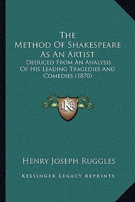 The Method Of Shakespeare As An Artist: Deduced From An Analysis Of His Leading Tragedies And Comedies (1870)