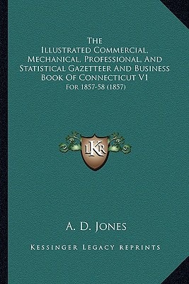 The Illustrated Commercial, Mechanical, Professional, And Statistical Gazetteer And Business Book Of Connecticut V1: For 1857-58 (1857)