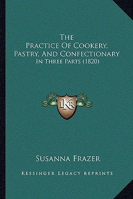 The Practice Of Cookery, Pastry, And Confectionary: In Three Parts (1820)