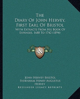 The Diary Of John Hervey, First Earl Of Bristol: With Extracts From His Book Of Expenses, 1688 To 1742 (1894)