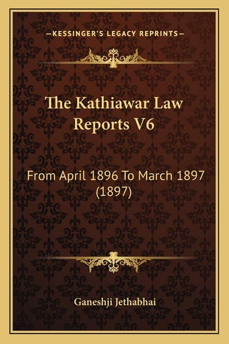 The Kathiawar Law Reports V6: From April 1896 To March 1897 (1897)