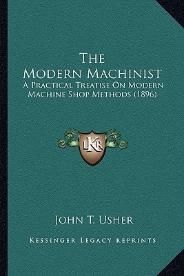 The Modern Machinist: A Practical Treatise On Modern Machine Shop Methods (1896)