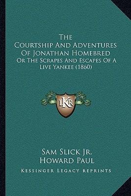 The Courtship And Adventures Of Jonathan Homebred: Or The Scrapes And Escapes Of A Live Yankee (1860)