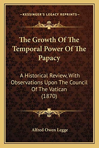 The Growth Of The Temporal Power Of The Papacy: A Historical Review, With Observations Upon The Council Of The Vatican (1870)
