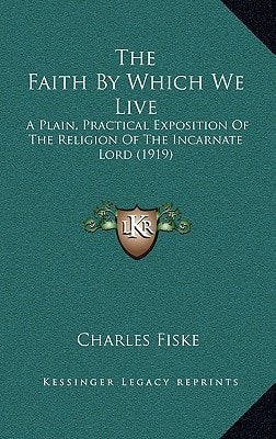 The Faith By Which We Live: A Plain, Practical Exposition Of The Religion Of The Incarnate Lord (1919)