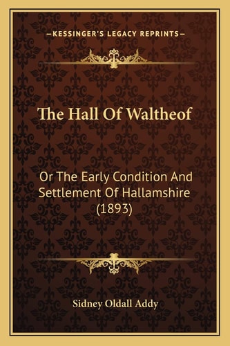 The Hall Of Waltheof: Or The Early Condition And Settlement Of Hallamshire (1893)