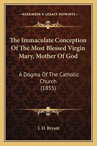 The Immaculate Conception Of The Most Blessed Virgin Mary, Mother Of God: A Dogma Of The Catholic Church (1855)
