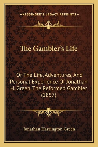 The Gambler's Life: Or The Life, Adventures, And Personal Experience Of Jonathan H. Green, The Reformed Gambler (1857)