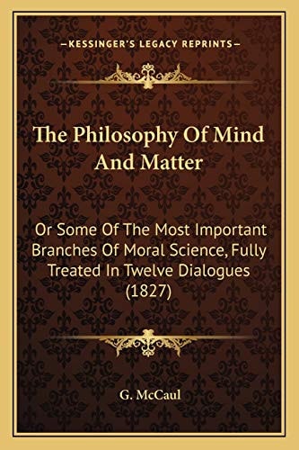 The Philosophy Of Mind And Matter: Or Some Of The Most Important Branches Of Moral Science, Fully Treated In Twelve Dialogues (1827)
