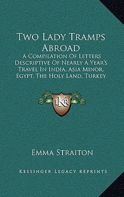 Two Lady Tramps Abroad: A Compilation Of Letters Descriptive Of Nearly A Year's Travel In India, Asia Minor, Egypt, The Holy Land, Turkey (1881)