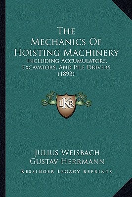 The Mechanics Of Hoisting Machinery: Including Accumulators, Excavators, And Pile Drivers (1893)
